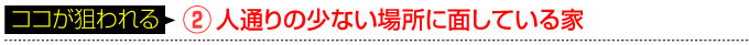 防犯 設備のここが狙われる 人通りの少ない場所に面している家