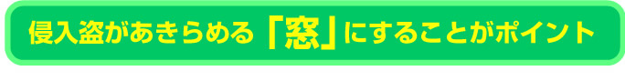 侵入盗があきらめる「窓」にすることがポイント